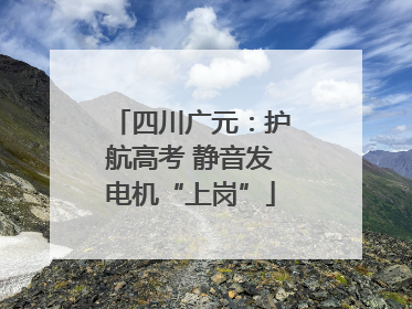 四川广元：护航高考 静音发电机“上岗”