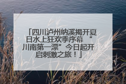 四川泸州纳溪揭开夏日水上狂欢季序幕 “川南第一漂”今日起开启刺激之旅！