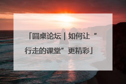 圆桌论坛｜如何让“行走的课堂”更精彩