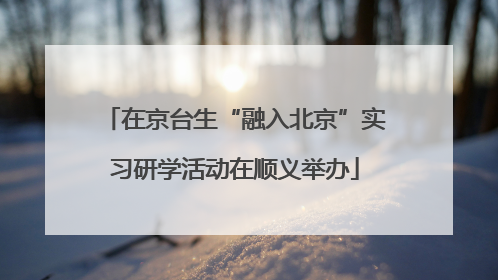 在京台生“融入北京”实习研学活动在顺义举办
