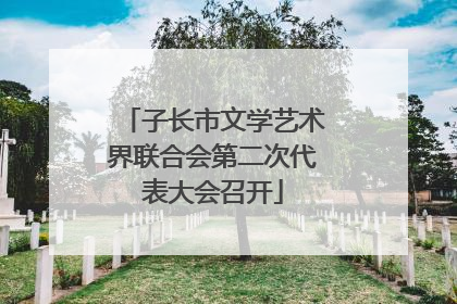 子长市文学艺术界联合会第二次代表大会召开