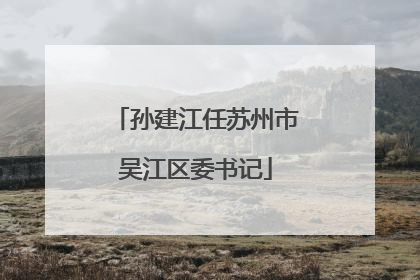 孙建江任苏州市吴江区委书记