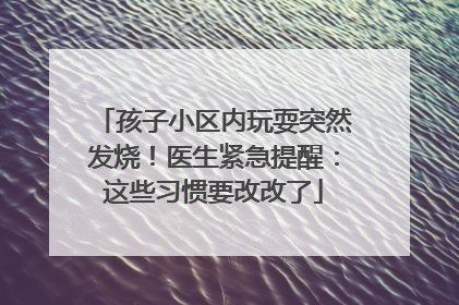孩子小区内玩耍突然发烧！医生紧急提醒：这些习惯要改改了