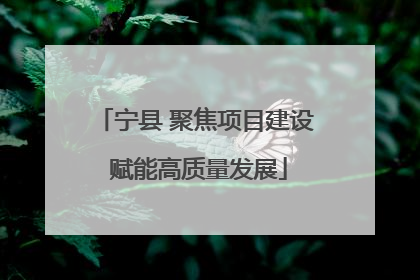 宁县 聚焦项目建设 赋能高质量发展