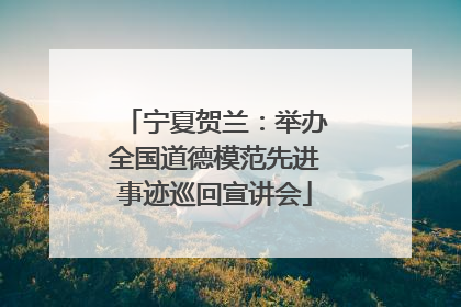 宁夏贺兰：举办全国道德模范先进事迹巡回宣讲会