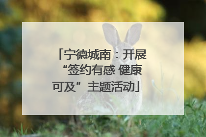 宁德城南：开展“签约有感 健康可及”主题活动