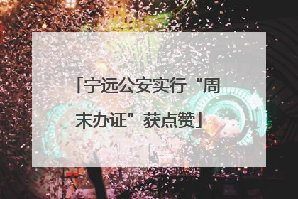 宁远公安实行“周末办证”获点赞