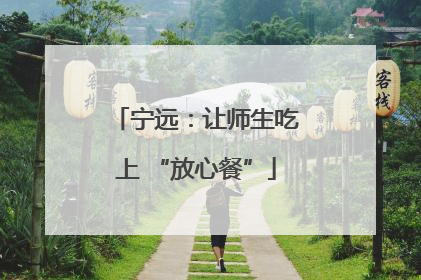 宁远：让师生吃上 “放心餐”