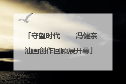 守望时代——冯健亲油画创作回顾展开幕
