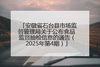 安徽省石台县市场监督管理局关于公布食品监督抽检信息的通告（2025年第4期）