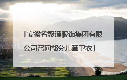 安徽省聚通服饰集团有限公司召回部分儿童卫衣