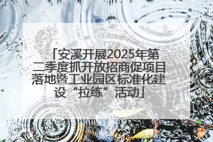安溪开展2025年第二季度抓开放招商促项目落地暨工业园区标准化建设“拉练”活动