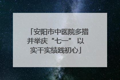 安阳市中医院多措并举庆“七一” 以实干实绩践初心