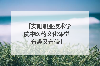 安阳职业技术学院中医药文化课堂有趣又有益