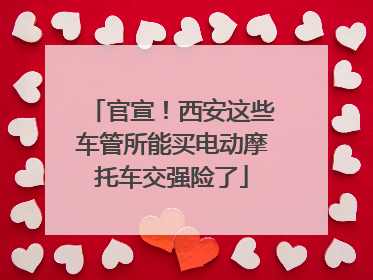 官宣！西安这些车管所能买电动摩托车交强险了