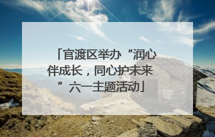 官渡区举办“润心伴成长，同心护未来”六一主题活动