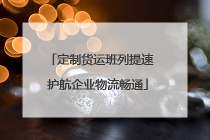 定制货运班列提速 护航企业物流畅通