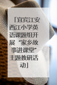 宜宾江安西江小学英语课题组开展“家乡故事进课堂”主题教研活动