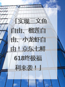 实现三文鱼自由、榴莲自由、小龙虾自由！京东七鲜618终极福利来袭！