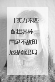 实力不匹配世界杯 国足不敌印尼提前出局