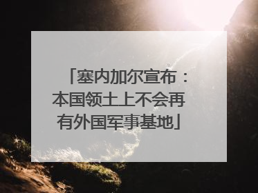 塞内加尔宣布：本国领土上不会再有外国军事基地