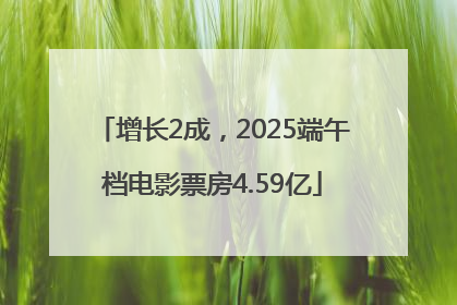 增长2成，2025端午档电影票房4.59亿