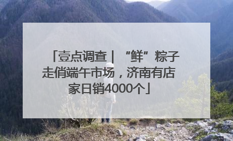 壹点调查｜“鲜”粽子走俏端午市场，济南有店家日销4000个