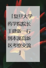 复旦大学药学院院长王建新一行到本溪高新区考察交流