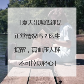 夏天出现低钾是正常情况吗？医生提醒，高血压人群不可掉以轻心