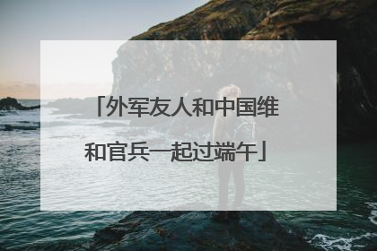外军友人和中国维和官兵一起过端午