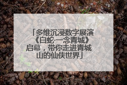 多维沉浸数字展演《白蛇·一念青城》启幕，带你走进青城山的仙侠世界