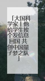 大国科学家丨他给学生挨个发信息回国 共创中国量子梦之队