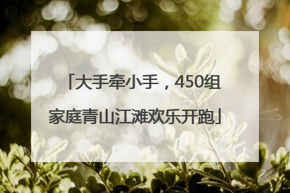 大手牵小手，450组家庭青山江滩欢乐开跑