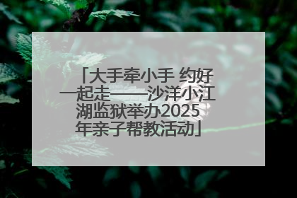 大手牵小手 约好一起走——沙洋小江湖监狱举办2025年亲子帮教活动