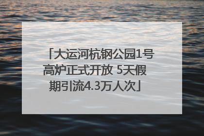 大运河杭钢公园1号高炉正式开放 5天假期引流4.3万人次