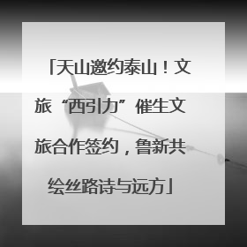 天山邀约泰山！文旅“西引力”催生文旅合作签约，鲁新共绘丝路诗与远方