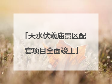 天水伏羲庙景区配套项目全面竣工