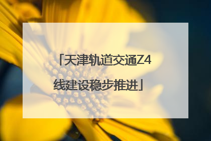 天津轨道交通Z4线建设稳步推进