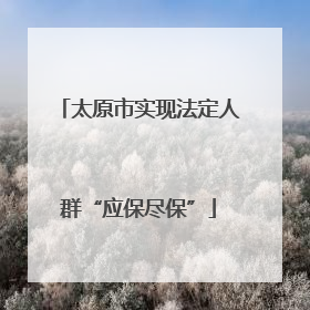 太原市实现法定人群“应保尽保”
