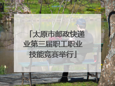 太原市邮政快递业第三届职工职业技能竞赛举行