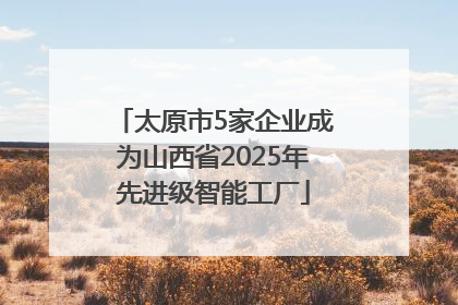 太原市5家企业成为山西省2025年先进级智能工厂