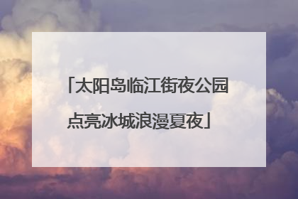 太阳岛临江街夜公园点亮冰城浪漫夏夜