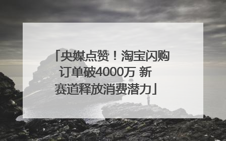 央媒点赞！淘宝闪购订单破4000万 新赛道释放消费潜力