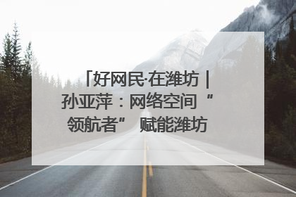 好网民·在潍坊｜孙亚萍：网络空间“领航者” 赋能潍坊特色与警务宣传