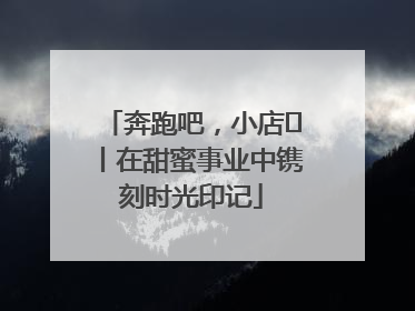 奔跑吧，小店㊶丨在甜蜜事业中镌刻时光印记