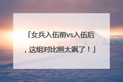女兵入伍前vs入伍后，这组对比照太飒了！