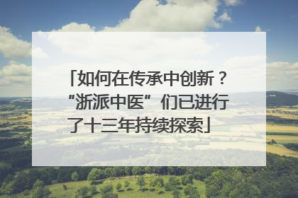 如何在传承中创新？“浙派中医”们已进行了十三年持续探索
