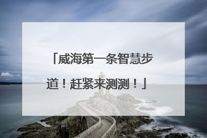 威海第一条智慧步道！赶紧来测测！