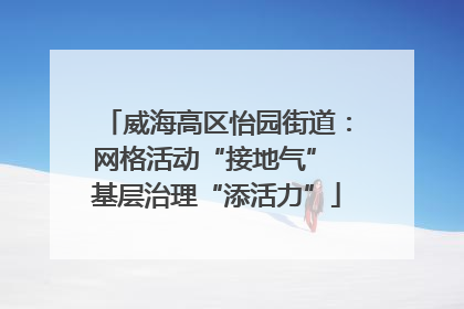 威海高区怡园街道：网格活动“接地气” 基层治理“添活力”