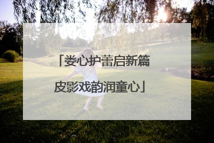 娄心护蕾启新篇 皮影戏韵润童心